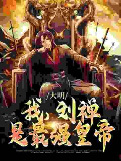 知乎小说大明：我，刘禅，是最强皇帝主角是刘禅朱祁镇王振全文阅读
