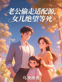 主角是朵朵陆程锦的小说叫什么《老公偷走适配源，女儿绝望等死》免费全文阅读
