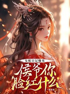 老书虫书荒推荐女配日记曝光，侯爷你脸红什么txt小说阅读
