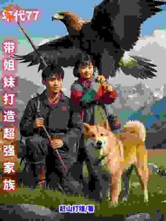 高质量小说年代77，带姐妹打造超强家族在线试读
