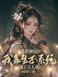 《兽世种田，我靠生子系统成了万人迷》桑九玥虎飞-小说未删减阅读
