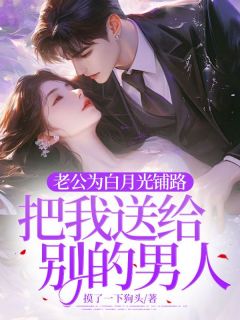 主角是黎黎谢斯明的小说-《老公为白月光铺路，把我送给别的男人》完整章节阅读
