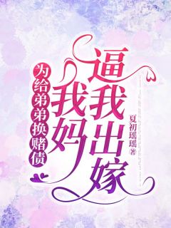 为给弟弟换赌债，我妈逼我出嫁免费小说作者夏初瑶瑶全文阅读
