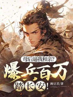 热门推荐母后逼我和亲？爆兵百万踏长安！by豌豆君小说正版在线
