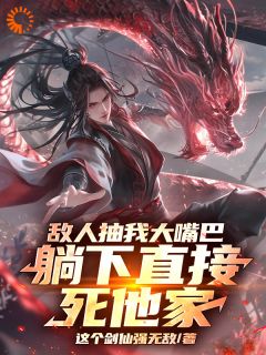 爆款小说由作者这个剑仙强无敌所创作的敌人抽我大嘴巴，躺下直接死他家在线阅读
