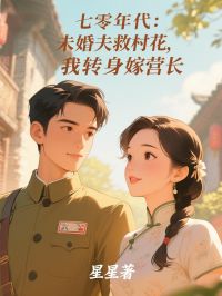 七零年代：未婚夫救村花，我转身嫁营长小说主角是林婉竹余南风全文完整版阅读

