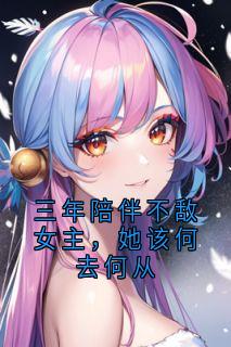 三年陪伴不敌女主，她该何去何从