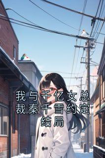 我与千亿女总裁秦千雪约定结局小说(完结)-秦千雪顾衍章节阅读
