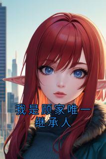 我是顾家唯一继承人