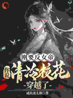 老书虫看了N遍的刚要反女帝，你说清冷校花穿越了最新章节
