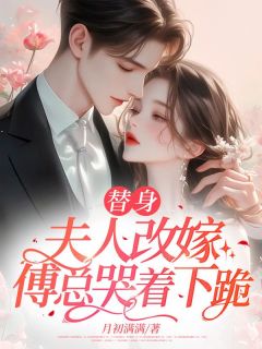 夏颜傅寒骁完整版《替身夫人改嫁，傅总哭着下跪》全文最新阅读
