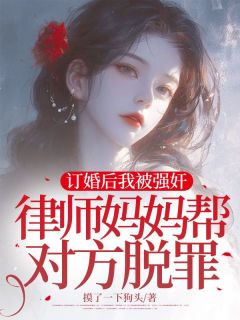 订婚后我被强奸，律师妈妈帮对方脱罪(王梦瑶沈煜衡)全文完整版阅读
