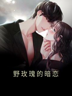 精品小说野玫瑰的暗恋全文目录畅读
