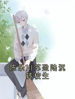爆款小说由作者陈乐川所创作的陈乐川苏盈陆沉转校生在线阅读
