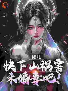 精彩小说林天器李梦仙徒儿，快下山祸害未婚妻吧！全文目录畅读
