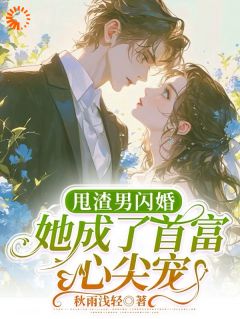 【抖音热推】苏乐谢轻云全文在线阅读-《甩渣男闪婚！她成了首富心尖宠！》全章节目录
