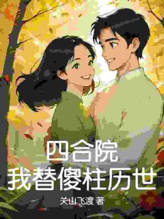 《四合院：我替傻柱历世》小说好看吗 傻柱林清扬何雨柱最后结局如何
