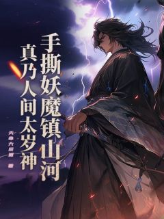 《手撕妖魔镇山河，真乃人间太岁神！》（姜青黄仁忠）精彩小说目录阅读
