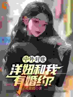 中外对账，洋妞和我有婚约？(楚秦米凯拉)全文完整版阅读

