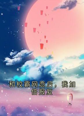 和校霸网恋后，我加倍报复
