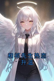 老书虫看了N遍的和祁先生热恋升温最新章节
