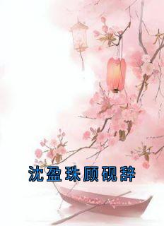 沈盈珠顾砚辞沈盈珠顾砚辞小说_沈盈珠顾砚辞完结版阅读
