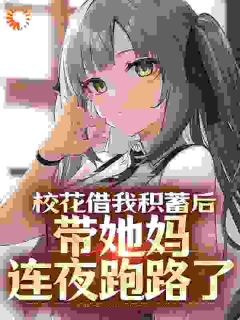 抖音校花借我积蓄后，带她妈连夜跑路了by读者太帅在线阅读

