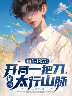 好文热推小说重生1955：开局一把刀，征服太行山脉主角王山王英全文在线阅读
