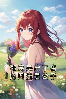 【抖音热推】祁寒程笙全文在线阅读-《祁寒是出了名的风流贵公子》全章节目录
