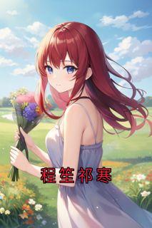《程笙祁寒》祁寒程笙小说全章节最新阅读
