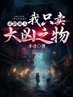 抖音热推小说《走阴商人：我只卖大凶之物》全文在线阅读
