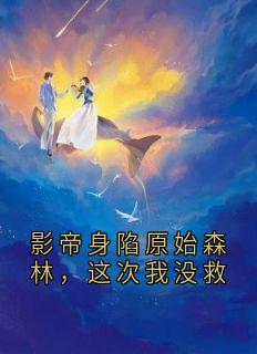 影帝身陷原始森林，这次我没救