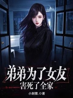 老书虫推荐《弟弟为了女友，害死了全家》 在线阅读

