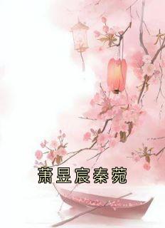 萧昱宸秦菀萧逸楚玖汐穆奕深小说全文章节阅读
