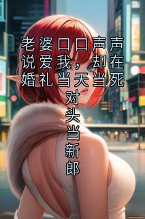 老婆口口声声说爱我，却在婚礼当天当死对头当新郎