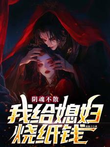 爆款小说由作者夜猫子所创作的阴魂不散，我给媳妇烧纸钱在线阅读
