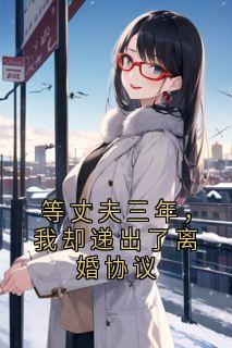 等丈夫三年，我却递出了离婚协议