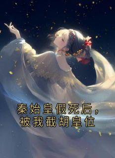 秦始皇假死后，被我截胡皇位