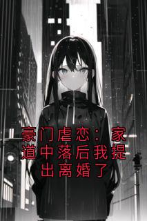 豪门虐恋：家道中落后我提出离婚了