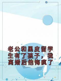 老公和黑皮留学生有了孩子，我离婚后他悔疯了