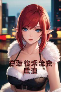 主角禾念安傅璟忱小说完整版-傅璟忱禾念安重逢免费阅读全文
