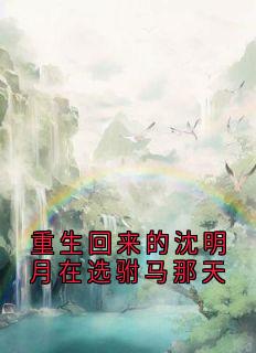 重生回来的沈明月在选驸马那天小说(连载文)-沈明月裴缜行无广告阅读
