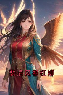 优质新书裴清风祁红柳最新章节小说全文阅读
