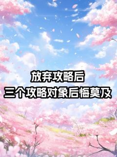 放弃攻略后，三个攻略对象后悔莫及是什么小说宋岚顾青青全本免费阅读
