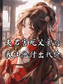 (热推新书)《夫君害死父亲后，我让他付出代价》程知宜顾南序无弹窗阅读
