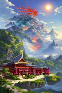 楚聿裴少峥小说<谢芷烟秦渊>全文在线阅读
