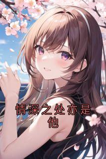 全本资源在线阅读《情深之处亦是他》沈云琛傅星瑶
