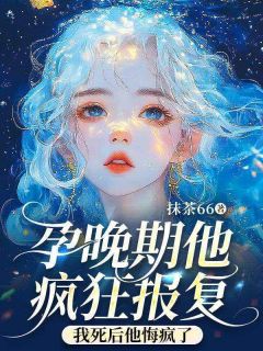 孕晚期他疯狂报复，我死后他悔疯了全集小说_苏素芝段回清完结版阅读
