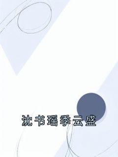 火爆沈书瑶季云盛小说，主角是沈书瑶季云盛在线阅读全文无删减
