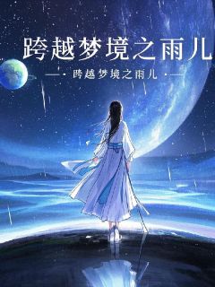 赵梦瑶慕容易张雨晨《跨越梦境之雨儿》全文(赵梦瑶慕容易张雨晨)章节免费阅读

